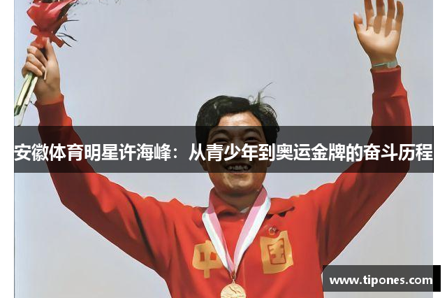 安徽体育明星许海峰：从青少年到奥运金牌的奋斗历程