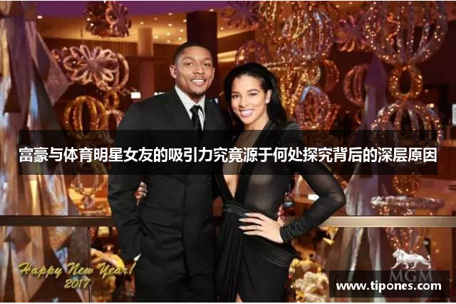 富豪与体育明星女友的吸引力究竟源于何处探究背后的深层原因