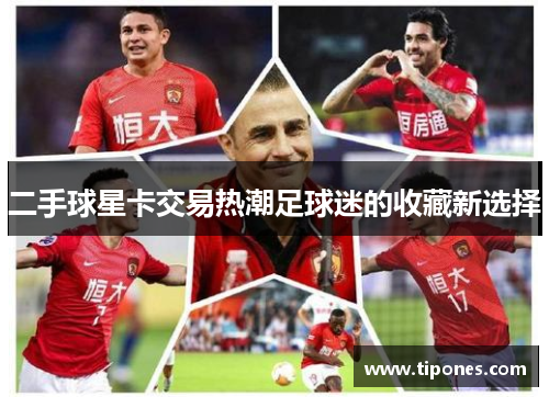 二手球星卡交易热潮足球迷的收藏新选择
