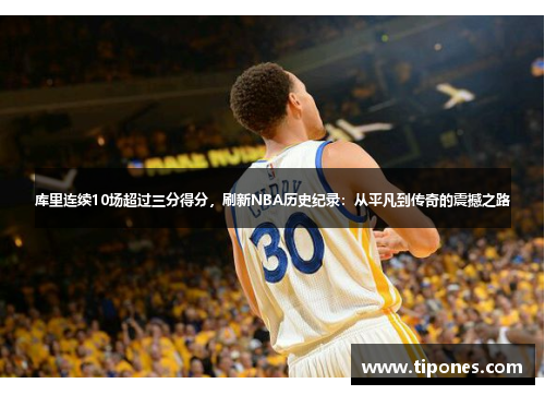 库里连续10场超过三分得分，刷新NBA历史纪录：从平凡到传奇的震撼之路