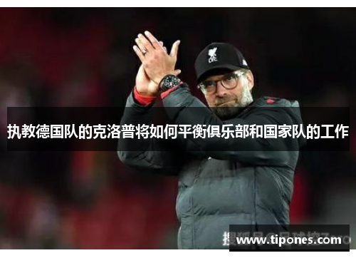 执教德国队的克洛普将如何平衡俱乐部和国家队的工作