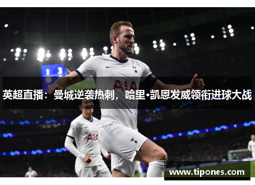 英超直播：曼城逆袭热刺，哈里·凯恩发威领衔进球大战