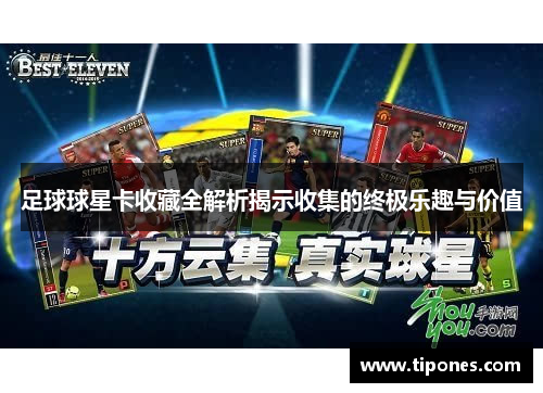 足球球星卡收藏全解析揭示收集的终极乐趣与价值