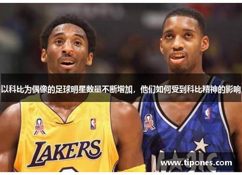 以科比为偶像的足球明星数量不断增加，他们如何受到科比精神的影响