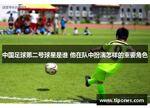 中国足球第二号球星是谁 他在队中扮演怎样的重要角色