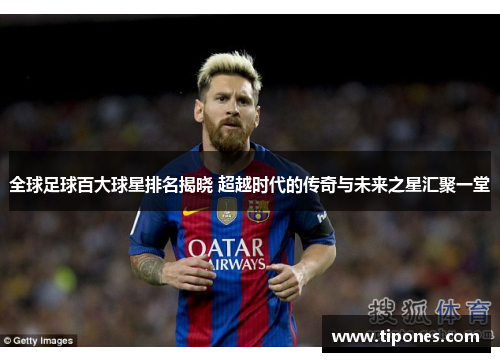 全球足球百大球星排名揭晓 超越时代的传奇与未来之星汇聚一堂